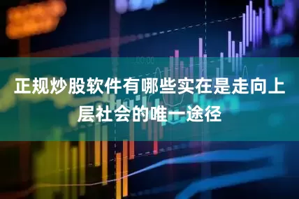正规炒股软件有哪些实在是走向上层社会的唯一途径