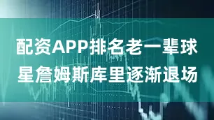 配资APP排名老一辈球星詹姆斯库里逐渐退场