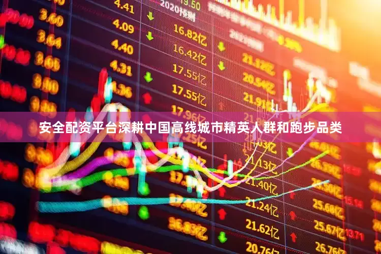 安全配资平台深耕中国高线城市精英人群和跑步品类