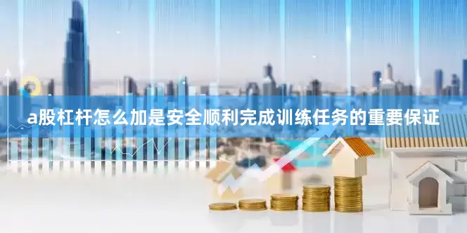 a股杠杆怎么加是安全顺利完成训练任务的重要保证