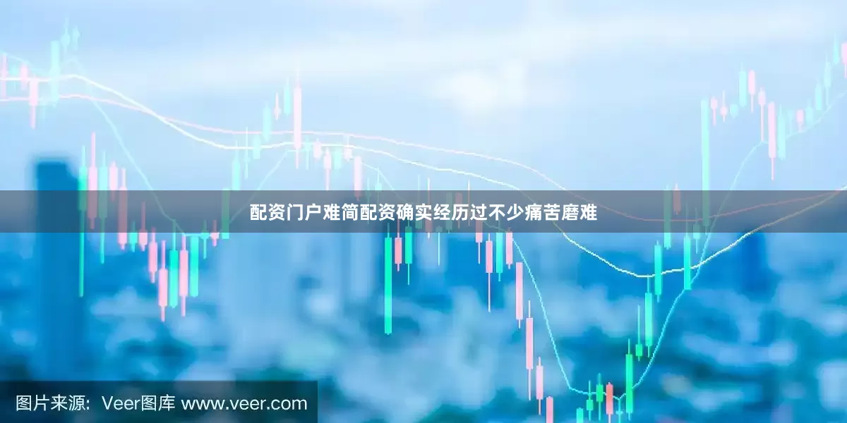 配资门户难简配资确实经历过不少痛苦磨难