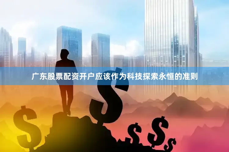 广东股票配资开户应该作为科技探索永恒的准则